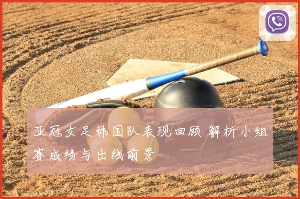 亚冠女足韩国队表现回顾 解析小组赛成绩与出线前景